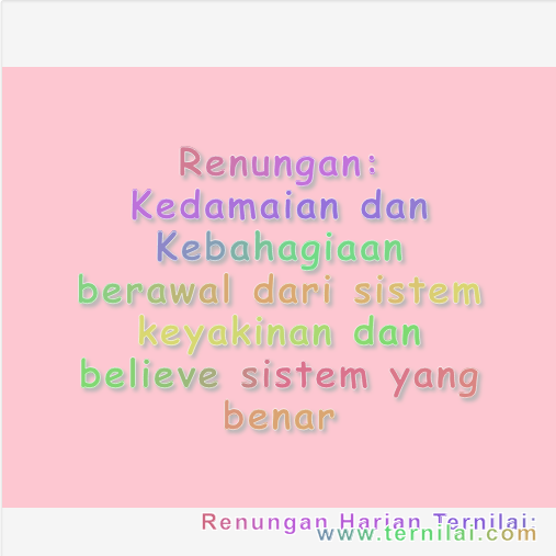 Kedamaian dan Kebahagiaan berawal dari sistem keyakinan dan believe sistem yang benar